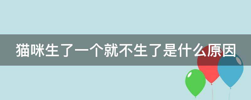 猫咪生了一个就不生了是什么原因 猫咪生了一个就不生了是什么原因造成的