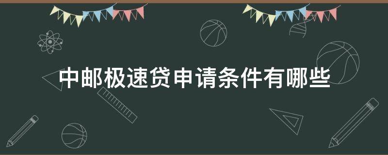 中邮极速贷申请条件有哪些（中邮极速贷多久申请一次）