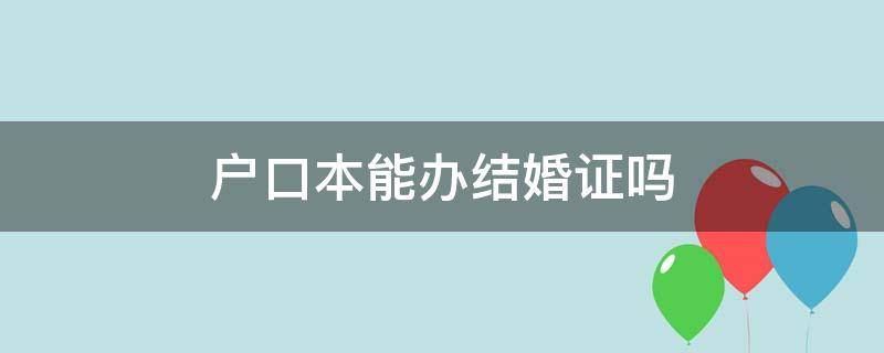 户口本能办结婚证吗（一方没有户口本能办结婚证吗）