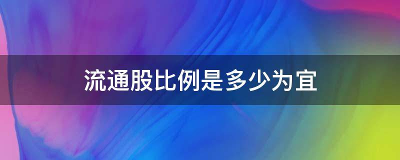 流通股比例是多少为宜 流通股比例怎么算