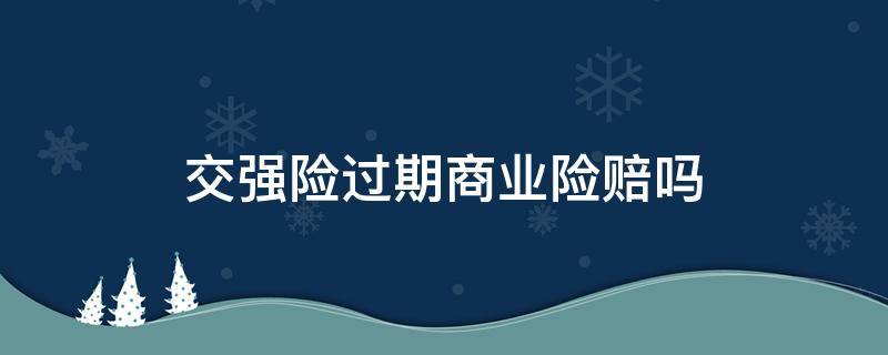 交强险过期商业险赔吗 交强险过期商业保险理赔吗