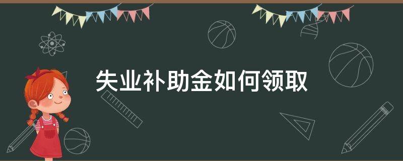 失业补助金如何领取 民生山西失业补助金如何领取