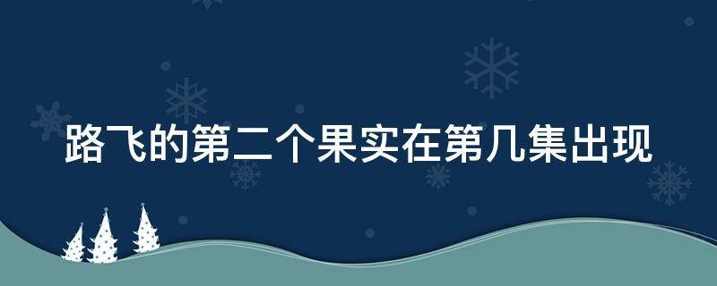 路飞的第二个果实在第几集出现（路飞第二个果实是什么）