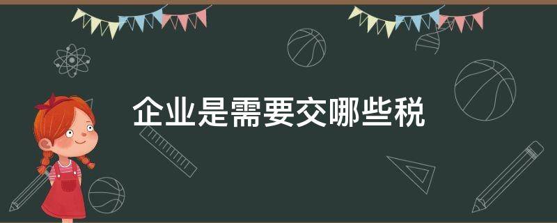 企业是需要交哪些税 企业需要缴哪些税