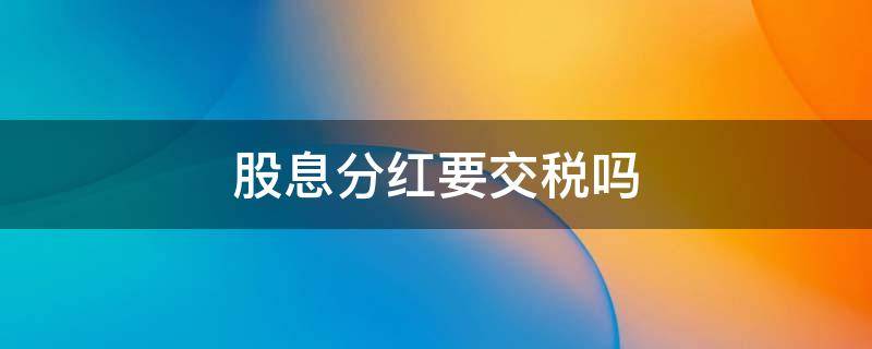 股息分红要交税吗 股东分红要交税吗?