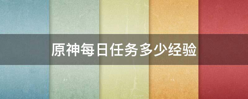 原神每日任务多少经验（原神每日任务经验值）