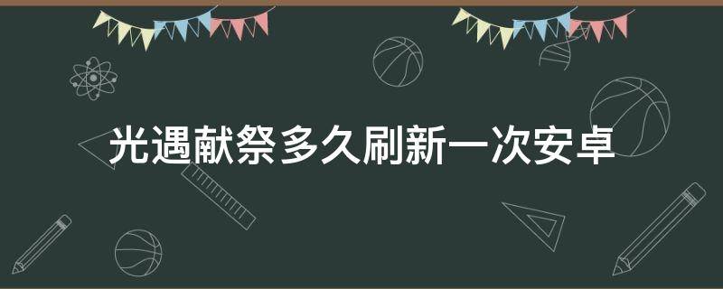 光遇献祭多久刷新一次安卓（光遇献祭多久刷新一次安卓服2021）