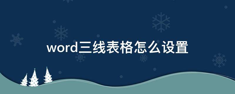 word三线表格怎么设置（word三线表格怎么设置行距）