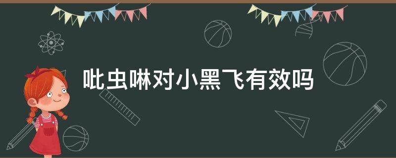 吡虫啉对小黑飞有效吗 吡虫啉对小黑飞无效