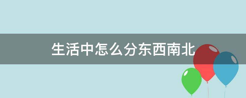 生活中怎么分东西南北 生活中如何区分东西南北