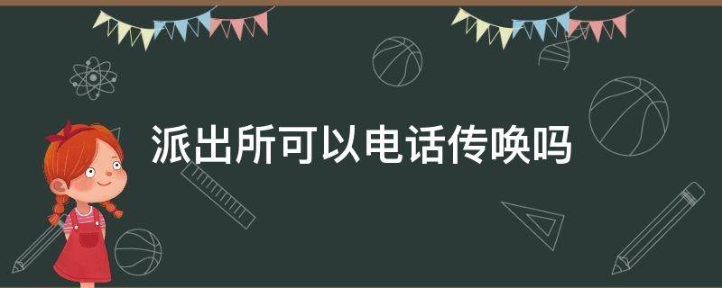 派出所可以电话传唤吗（派出所可以电话传唤吗?）