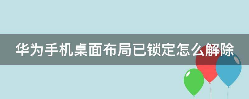 华为手机桌面布局已锁定怎么解除（华为手机桌面图标整理）