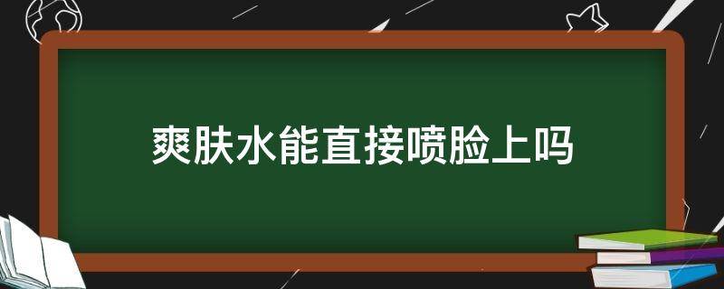 爽肤水能直接喷脸上吗（爽肤水直接喷脸上好嘛）