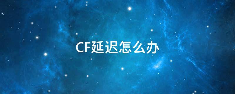 CF延迟怎么办 cf如何降低延迟