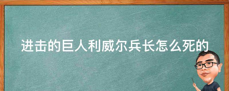 进击的巨人利威尔兵长怎么死的（利威尔兵长是巨人吗）