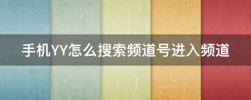 手机YY怎么搜索频道号进入频道（手机yy怎么搜索频道号进入频道界面）