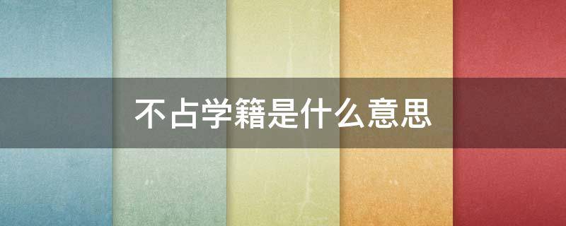 不占学籍是什么意思（占学籍和不占学籍是什么意思）