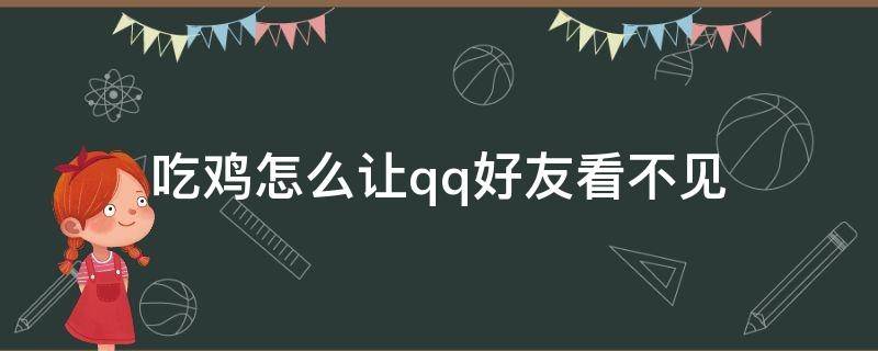 吃鸡怎么让qq好友看不见 吃鸡怎么让qq好友看不见没有朋友关系