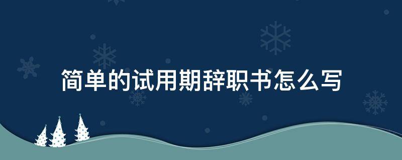 简单的试用期辞职书怎么写（试用期辞职书怎样写）