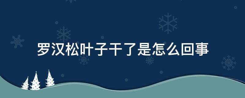 罗汉松叶子干了是怎么回事 罗汉松的叶子全部干了是不是死了