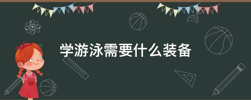 学游泳需要什么装备（自学游泳要准备什么装备）