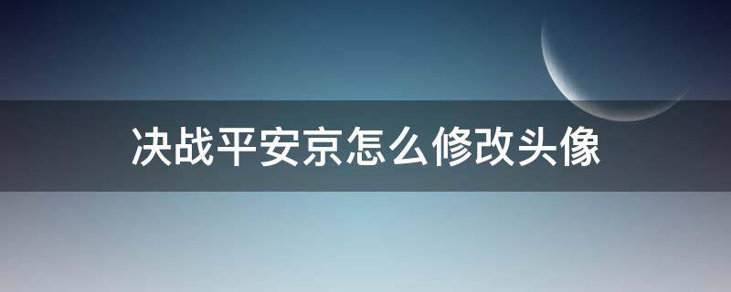 决战平安京怎么修改头像 决战平安京怎么换头像