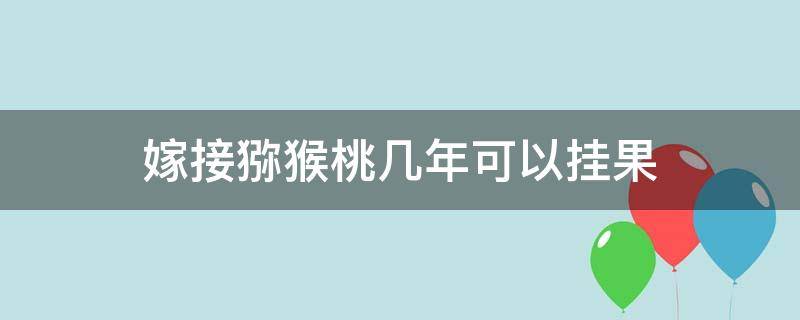 嫁接猕猴桃几年可以挂果 猕猴桃嫁接苗几年结果