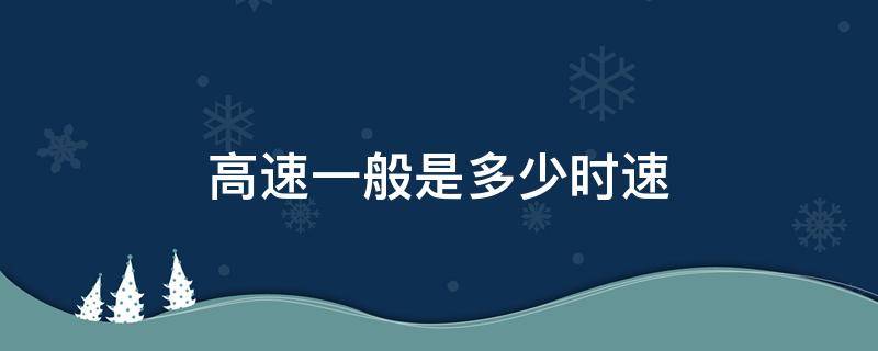 高速一般是多少时速 高速都是多少时速