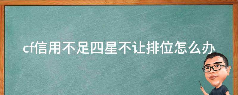 cf信用不足四星不让排位怎么办（cf信用不足四星不让排位怎么办呀）