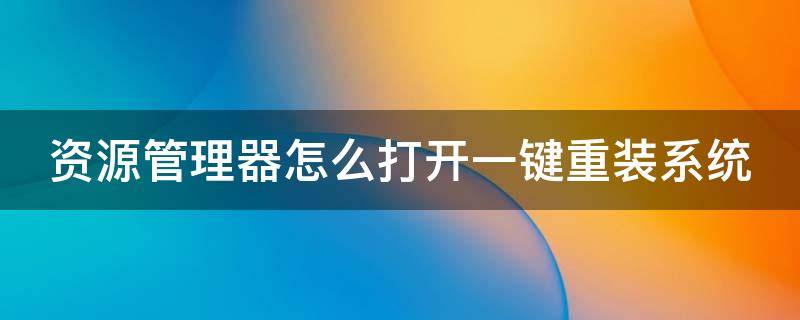 资源管理器怎么打开一键重装系统 资源管理器怎么打开一键重装系统设置