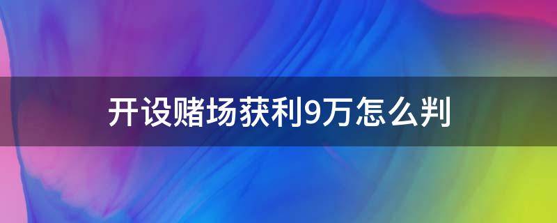 开设赌场获利9万怎么判（开设赌场从中获利10万元怎么判）