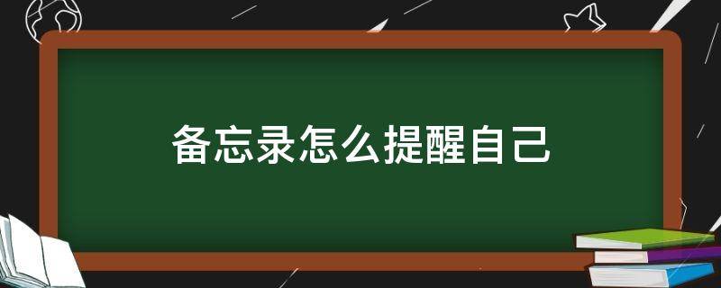 备忘录怎么提醒自己（备忘录如何提醒自己）