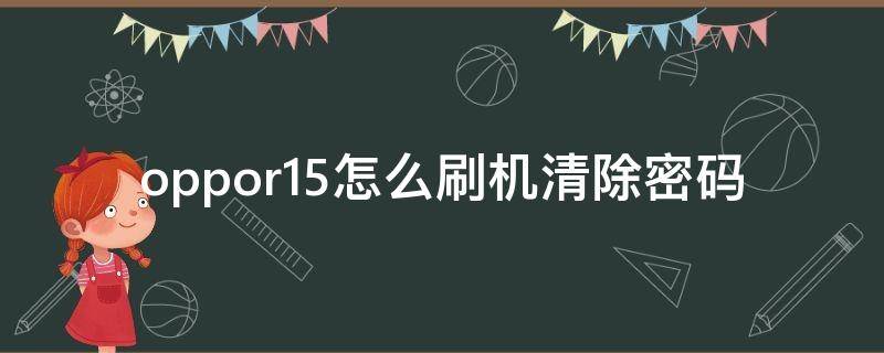 oppor15怎么刷机清除密码 oppor15如何清除密码