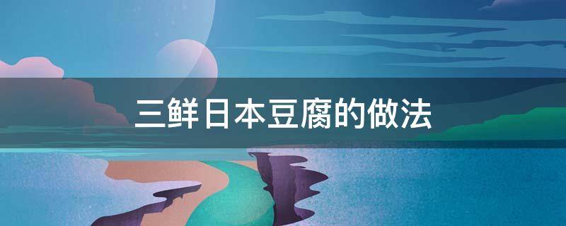 三鲜日本豆腐的做法 三鲜日本豆腐的做法视频