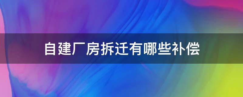 自建厂房拆迁有哪些补偿 宅基地作为厂房如何拆迁补偿