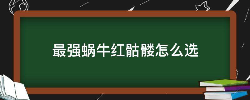 最强蜗牛红骷髅怎么选 最强蜗牛骷髅头