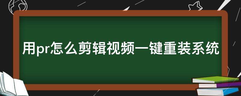 用pr怎么剪辑视频一键重装系统 电脑重装后pr怎么重装