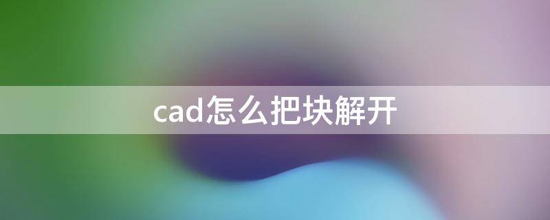 cad怎么把块解开（cad块的解除完整步骤）