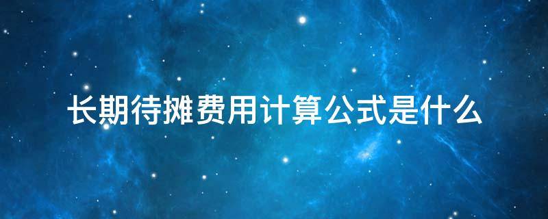 长期待摊费用计算公式是什么 长期待摊费用的计算公式