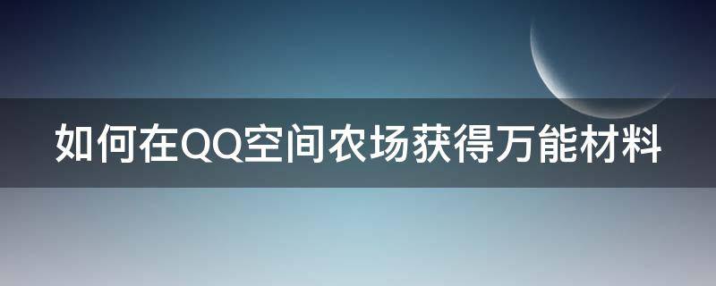 如何在QQ空间农场获得万能材料（qq空间农场使用万能材料）