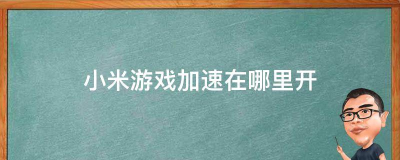 小米游戏加速在哪里开 小米怎么打开游戏加速器