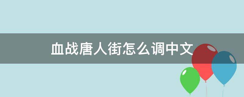 血战唐人街怎么调中文 血战唐人街怎么调中文手机版