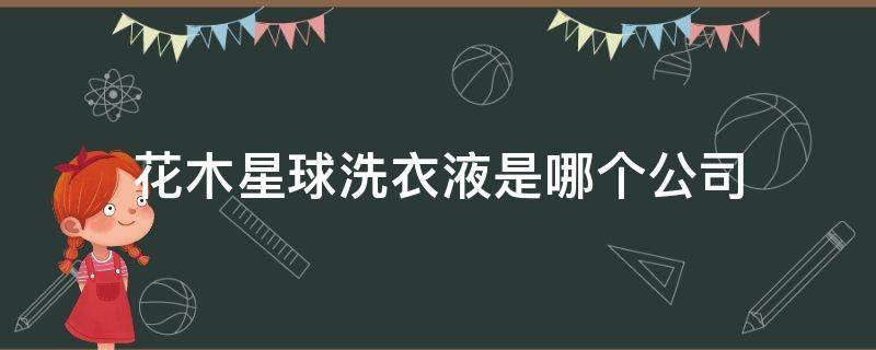 花木星球洗衣液是哪个公司 花木星球洗衣液是哪个公司的