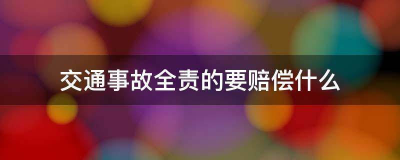 交通事故全责的要赔偿什么 交通事故全责要赔偿哪些