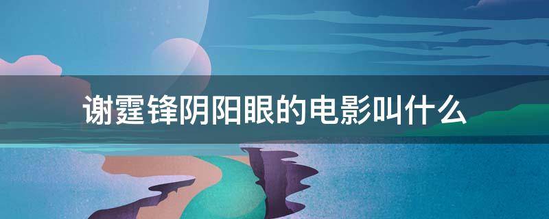 谢霆锋阴阳眼的电影叫什么 谢霆锋主演的阴阳眼