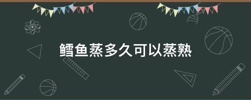 鳕鱼蒸多久可以蒸熟 鳕鱼蒸多长时间