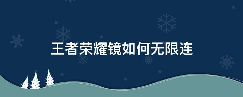 王者荣耀镜如何无限连 王者荣耀镜怎么无限连