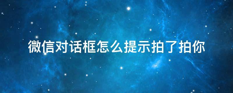 微信对话框怎么提示拍了拍你（微信对话框里出现拍了拍你什么意思）