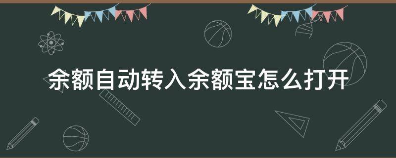 余额自动转入余额宝怎么打开（余额自动转到余额宝怎么开启）