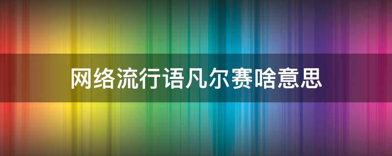 网络流行语凡尔赛啥意思 网络流行语凡尔赛是什么意思